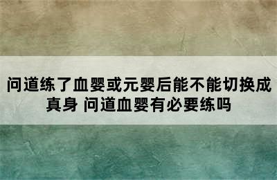 问道练了血婴或元婴后能不能切换成真身 问道血婴有必要练吗